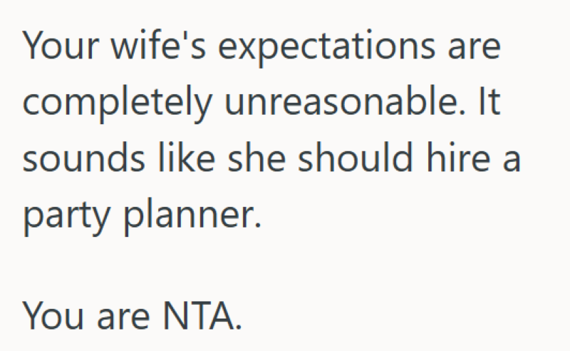 Your wife's expectations completely unreasonable. It sounds like she should hire a party planner. You are NTA.