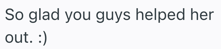 So glad you guys helped her out. :)