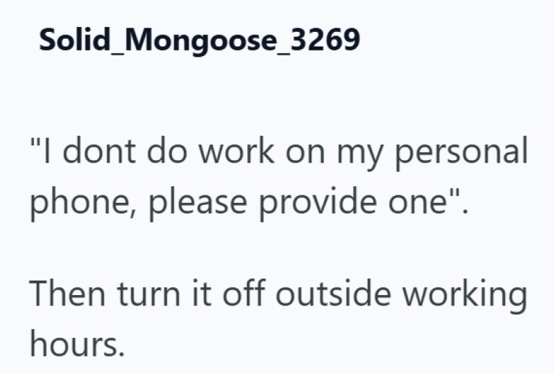 Solid_Mongoose_3269 "I dont do work on my personal phone, please provide one". Then turn it off outside working hours.