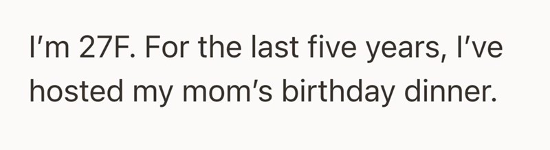 I'm 27F. For the last five years, I've hosted my mom's birthday dinner.
