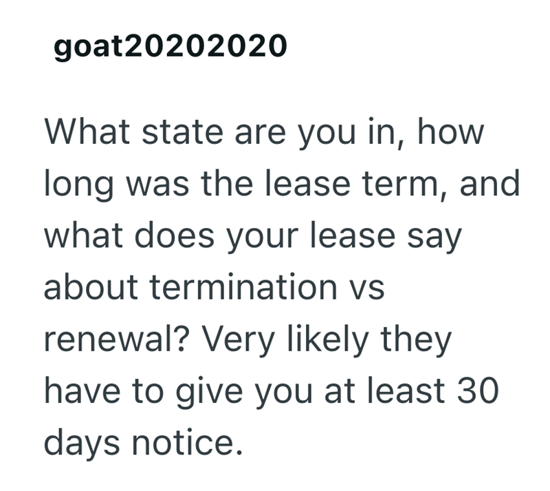 goat20202020 What state are you in, how long was the lease term, and what does your lease say about termination vs renewal? Very likely they have to give you at least 30 days notice.
