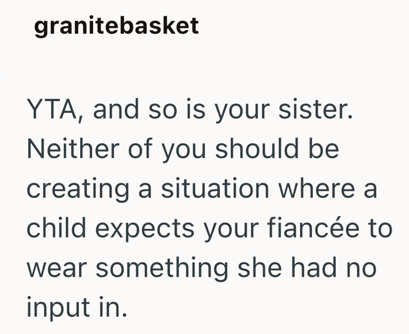 granitebasket YTA, and so is your sister. Neither of you should be creating a situation where a child expects your fiancée to wear something she had no input in.
