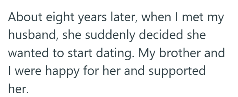 About eight years later, when I met my husband, she suddenly decided she wanted to start dating. My brother and I were happy for her and supported her.