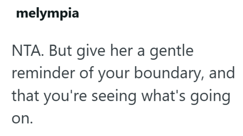 melympia NTA. But give her a gentle reminder of your boundary, and that you're seeing what's going on.