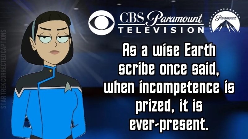 STAR TREK CORRECTED CAPTIONS ID CBS Paramount Paramount TELEVISION As a wise Earth scribe once said, when incompetence is prized, it is ever-present.