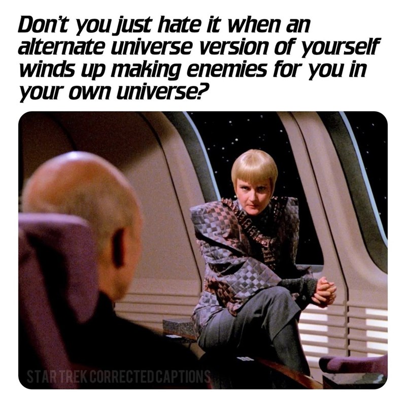 Don't you just hate it when an alternate universe version of yourself winds up making enemies for you in your own universe? STAR TREK CORRECTED CAPTIONS