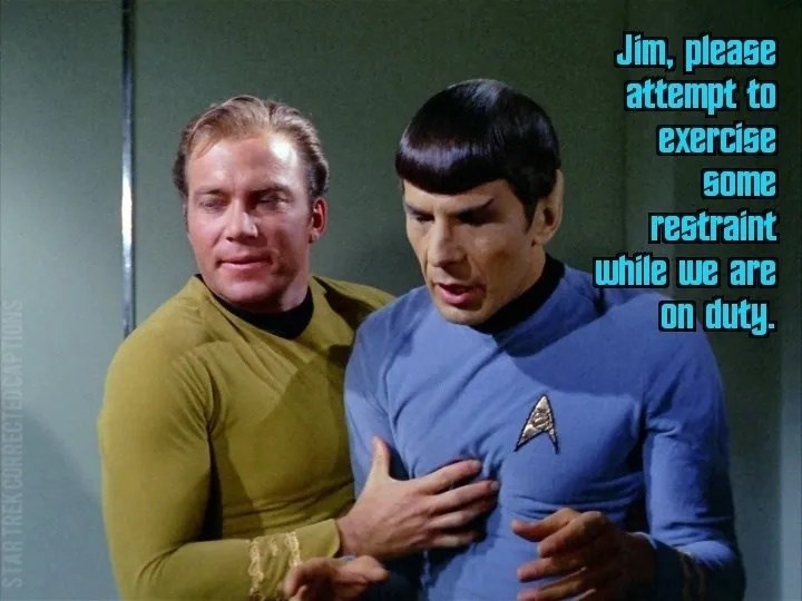 STAR TREK CORRECTED CAPTIONS Jim, please attempt to exercise some restraint while we are on duty.