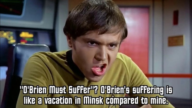 "O'Brien Must Suffer"? O'Brien's suffering is like a vacation in Minsk compared to mine.