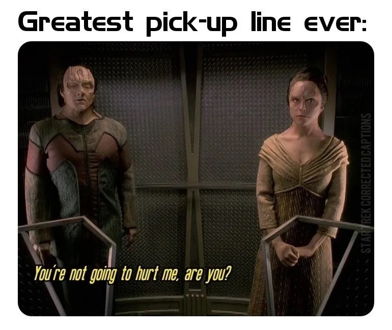 Greatest pick-up line ever: You're not going to hurt me, are you? STARTREK CORRECTED CAPTIONS