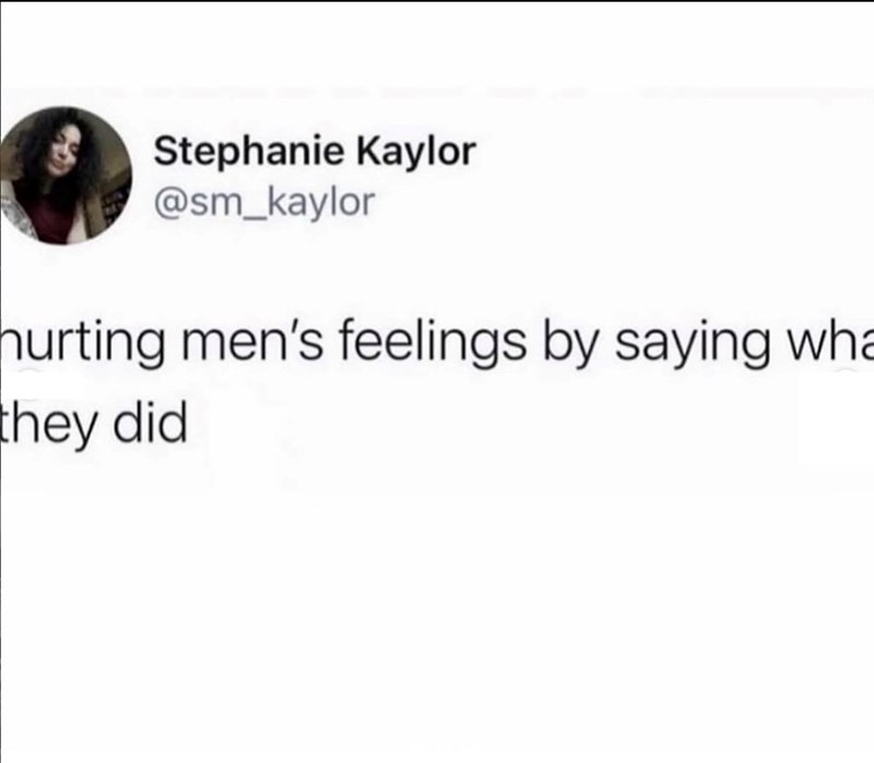 Stephanie Kaylor @sm_kaylor hurting men's feelings by saying wha they did