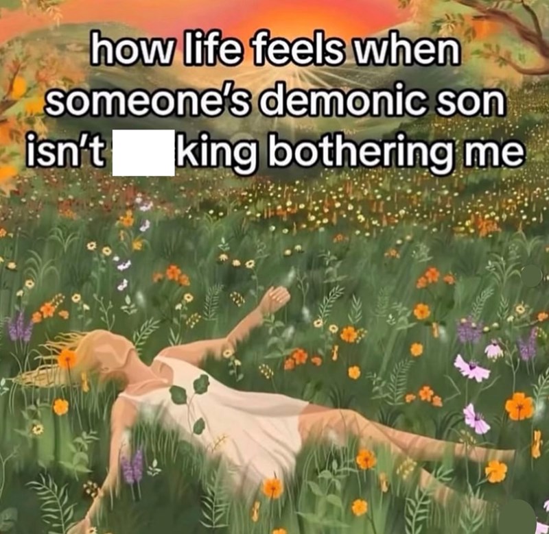 how life feels when someone's demonic son isn't king bothering me