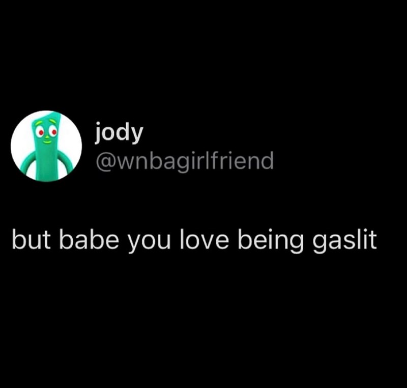 jody @wnbagirlfriend but babe you love being gaslit