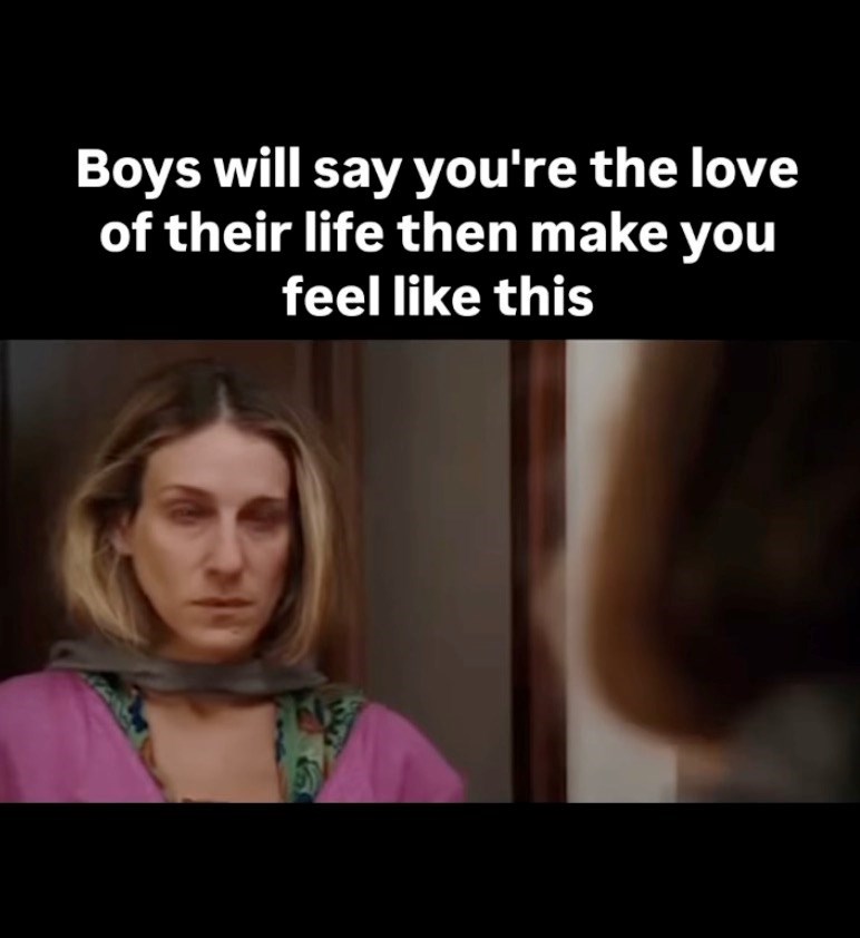 Boys will say you're the love of their life then make you feel like this