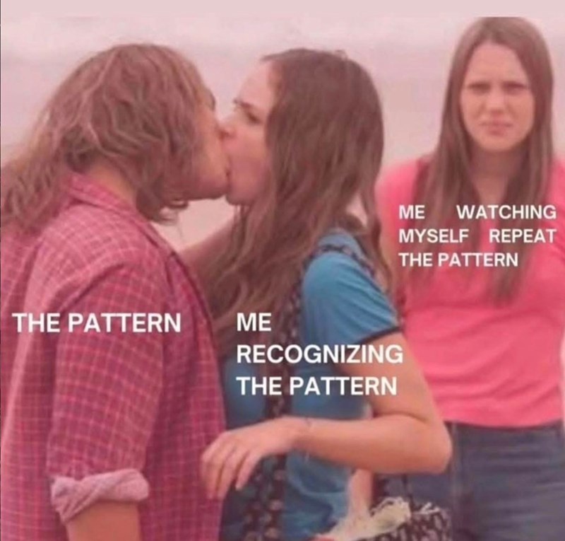 THE PATTERN ME RECOGNIZING THE PATTERN ME WATCHING MYSELF REPEAT THE PATTERN