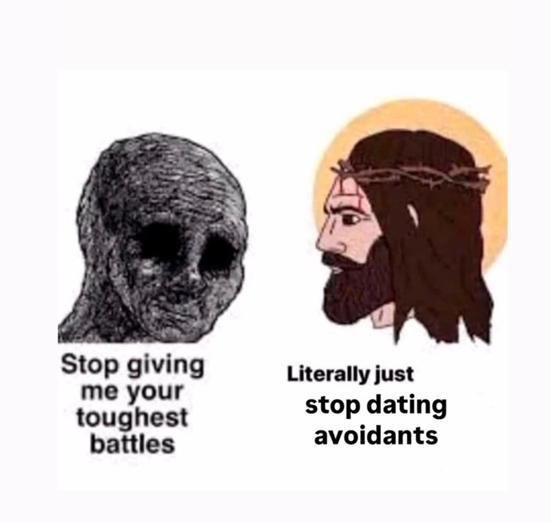Stop giving me your toughest battles Literally just stop dating avoidants