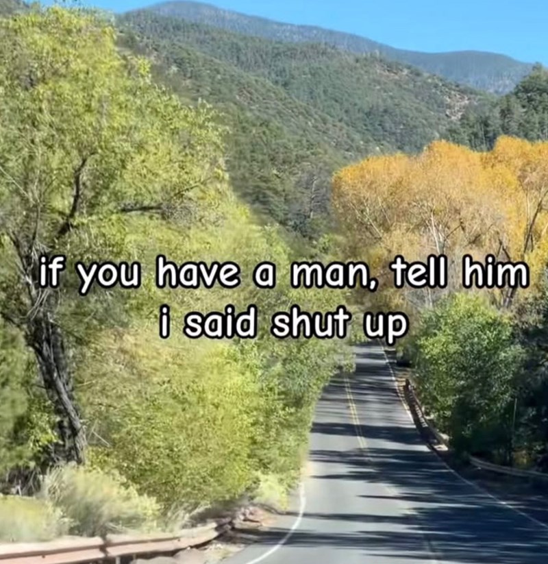 if you have a man, tell him i said shut up