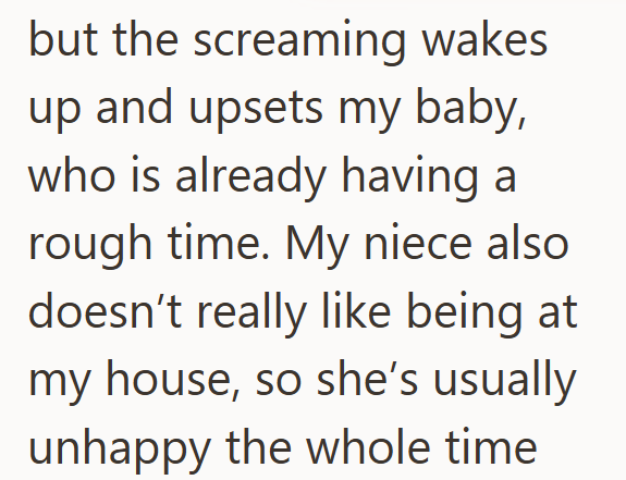but the screaming wakes up and upsets my baby, who is already having a rough time. My niece also doesn't really like being at my house, so she's usually unhappy the whole time