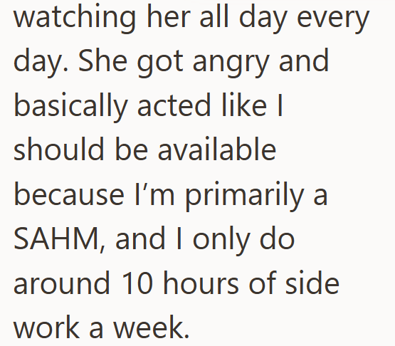 watching her all day every day. She got angry and basically acted like I should be available because I'm primarily a SAHM, and I only do around 10 hours of side work a week.