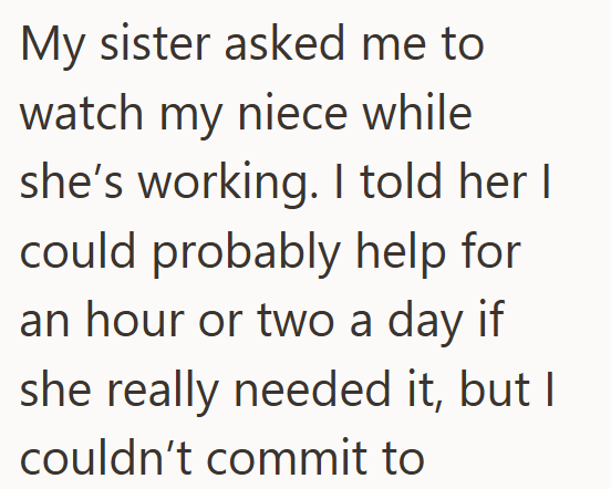 My sister asked me to watch my niece while she's working. I told her I could probably help for an hour or two a day if she really needed it, but I couldn't commit to