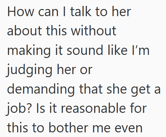 How can I talk to her about this without making it sound like I'm judging her or demanding that she get a job? Is it reasonable for this to bother me even