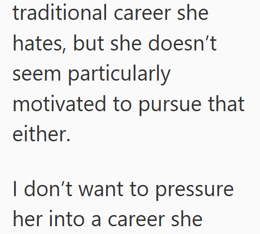 traditional career she hates, but she doesn't seem particularly motivated to pursue that either. I don't want to pressure her into a career she