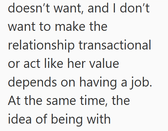 doesn't want, and I don't. want to make the relationship transactional or act like her value depends on having a job. At the same time, the idea of being with