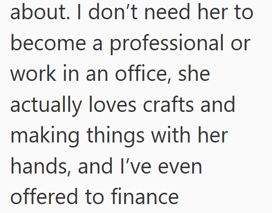 about. I don't need her to become a professional or work in an office, she actually loves crafts and making things with her hands, and I've even offered to finance