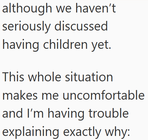 although we haven't seriously discussed having children yet. This whole situation makes me uncomfortable and I'm having trouble explaining exactly why: