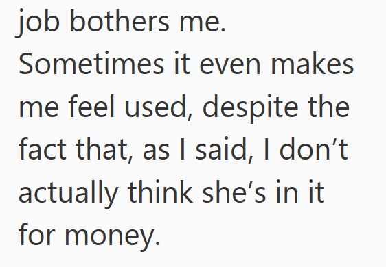 job bothers me. Sometimes it even makes me feel used, despite the fact that, as I said, I don't actually think she's in it for money.