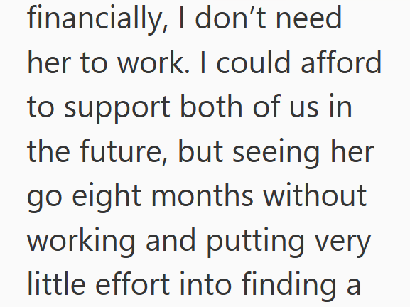 financially, I don't need her to work. I could afford to support both of us in the future, but seeing her go eight months without working and putting very little effort into finding a