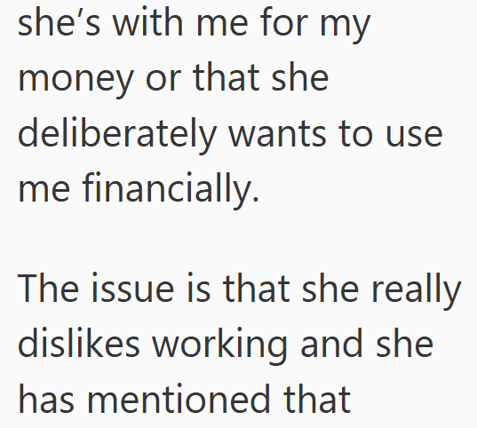 she's with me for my money or that she deliberately wants to use me financially. The issue is that she really dislikes working and she has mentioned that