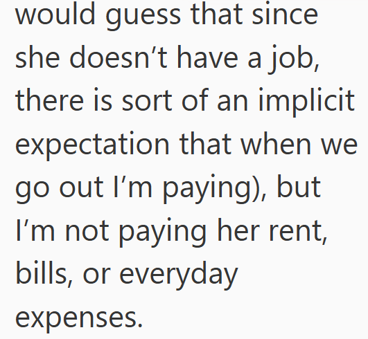 would guess that since she doesn't have a job, there is sort of an implicit expectation that when we go out I'm paying), but I'm not paying her rent, bills, or everyday expenses.