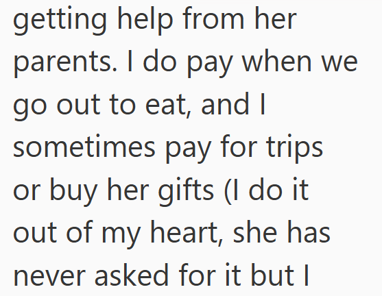getting help from her parents. I do pay when we go out to eat, and I sometimes pay for trips or buy her gifts (I do it. out of my heart, she has never asked for it but I