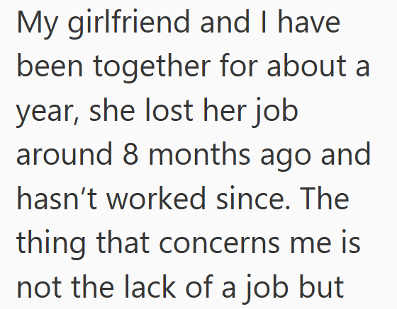 My girlfriend and I have been together for about a year, she lost her job around 8 months ago and hasn't worked since. The thing that concerns me is not the lack of a job but