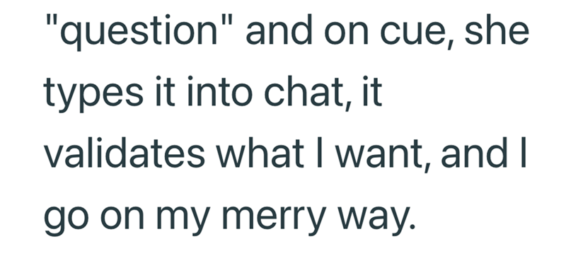 "question" and on cue, she types it into chat, it validates what I want, and I go on my merry way.
