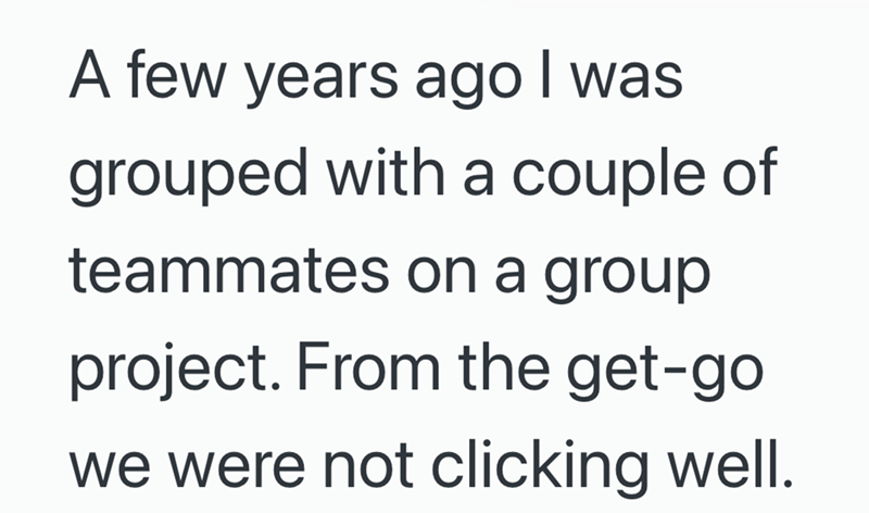 A few years ago I was grouped with a couple of teammates on a group project. From the get-go we were not clicking well.