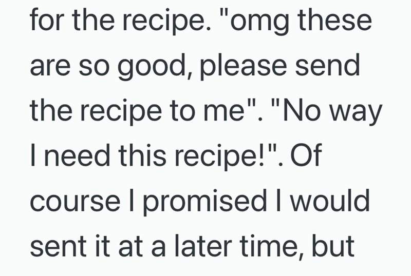 for the recipe. "omg these are so good, please send the recipe to me". "No way I need this recipe!". Of course I promised I would sent it at a later time, but