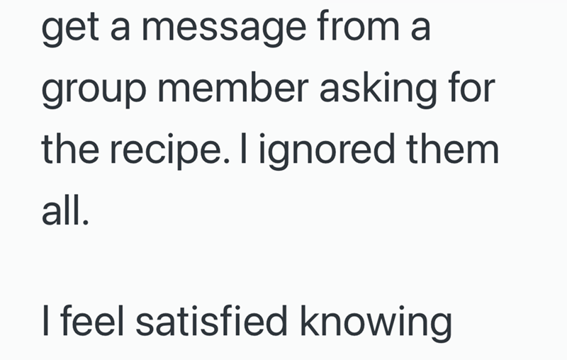 get a message from a group member asking for the recipe. I ignored them all. I feel satisfied knowing