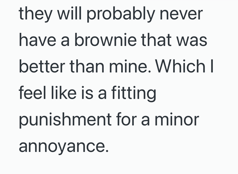 they will probably never have a brownie that was better than mine. Which I feel like is a fitting punishment for a minor annoyance.