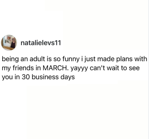 natalielevs11 being an adult is so funny i just made plans with my friends in MARCH. yayyy can't wait to see you in 30 business days