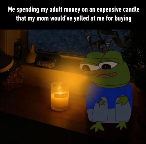 Me spending my adult money on an expensive candle that my mom would've yelled at me for buying