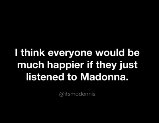 I think everyone would be much happier if they just listened to Madonna. @itsmadennis
