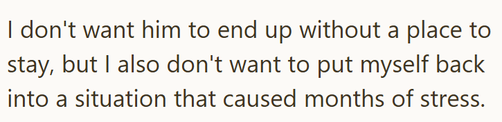 I don't want him to end up without a place to stay, but I also don't want to put myself back into a situation that caused months of stress.