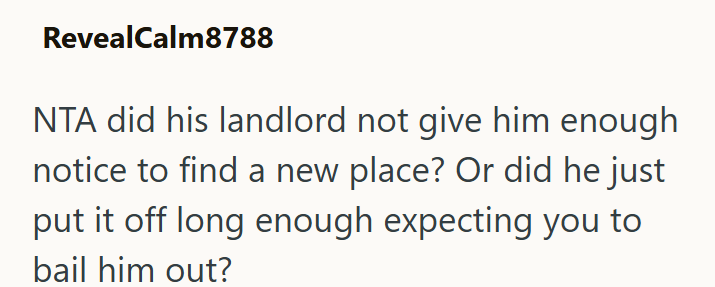 RevealCalm8788 NTA did his landlord not give him enough notice to find a new place? Or did he just put it off long enough expecting you to bail him out?