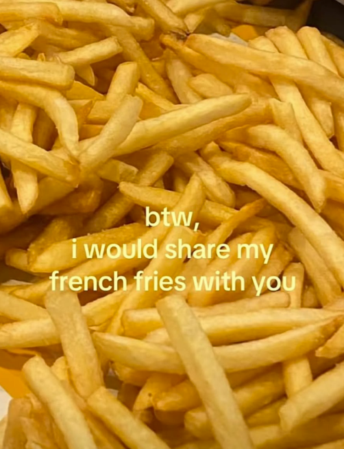 btw, i would share my french fries with you