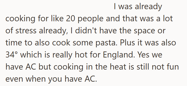 I was already cooking for like 20 people and that was a lot of stress already, I didn't have the space or time to also cook some pasta. Plus it was also 34° which is really hot for England. Yes we have AC but cooking in the heat is still not fun even when you have AC.
