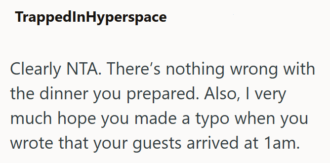 TrappedInHyperspace Clearly NTA. There's nothing wrong with the dinner you prepared. Also, I very much hope you made a typo when you wrote that your guests arrived at 1am.