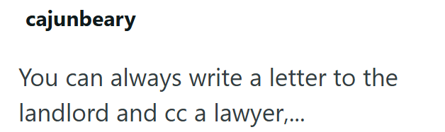 cajunbeary You can always write a letter to the landlord and cc a lawyer,...