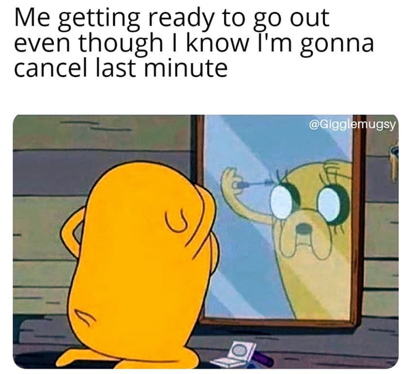 Me getting ready to go out even though I know I'm gonna cancel last minute @Gigglemugsy