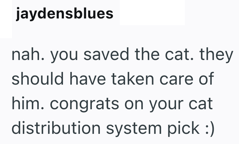 jaydensblues nah. you saved the cat. they should have taken care of him. congrats on your cat distribution system pick :)